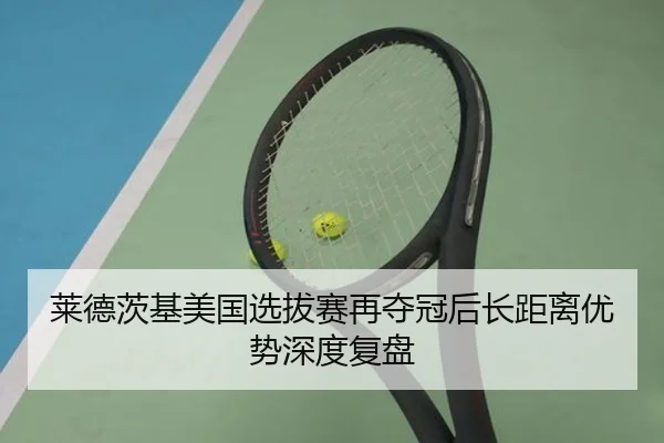 莱德茨基美国选拔赛再夺冠后长距离优势深度复盘