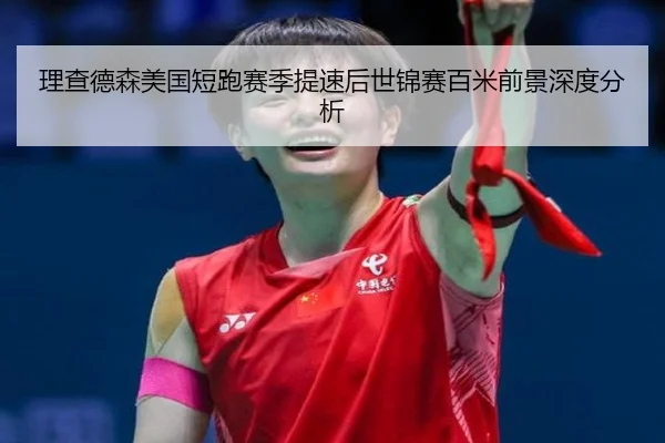 理查德森美国短跑赛季提速后世锦赛百米前景深度分析